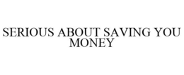 SERIOUS ABOUT SAVING YOU MONEY