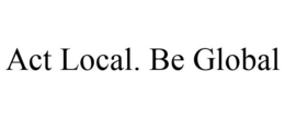 ACT LOCAL. BE GLOBAL