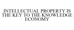 INTELLECTUAL PROPERTY IS THE KEY TO THE KNOWLEDGE ECONOMY