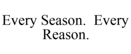EVERY SEASON. EVERY REASON.