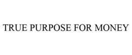 TRUE PURPOSE FOR MONEY