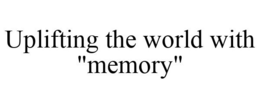 UPLIFTING THE WORLD WITH "MEMORY"