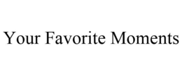 YOUR FAVORITE MOMENTS