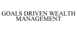 GOALS DRIVEN WEALTH MANAGEMENT