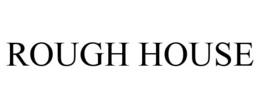 ROUGH HOUSE