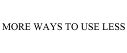 MORE WAYS TO USE LESS