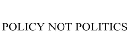 POLICY NOT POLITICS