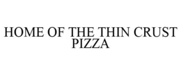 HOME OF THE THIN CRUST PIZZA