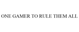 ONE GAMER TO RULE THEM ALL