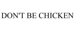 DON'T BE CHICKEN