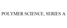 POLYMER SCIENCE, SERIES A