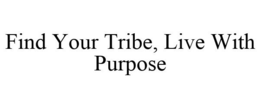 FIND YOUR TRIBE, LIVE WITH PURPOSE