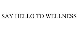 SAY HELLO TO WELLNESS