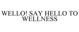 WELLO! SAY HELLO TO WELLNESS