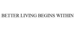 BETTER LIVING BEGINS WITHIN