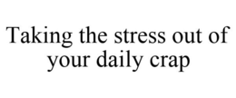 TAKING THE STRESS OUT OF YOUR DAILY CRAP