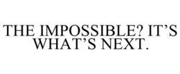 THE IMPOSSIBLE? IT'S WHAT'S NEXT.