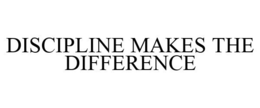 DISCIPLINE MAKES THE DIFFERENCE