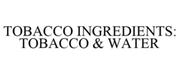 TOBACCO INGREDIENTS: TOBACCO & WATER