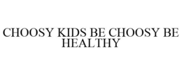 CHOOSY KIDS BE CHOOSY BE HEALTHY