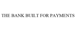 THE BANK BUILT FOR PAYMENTS