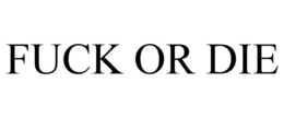 FUCK OR DIE