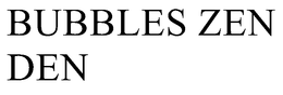 BUBBLES ZEN DEN