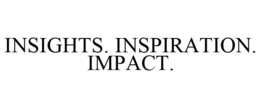 INSIGHTS. INSPIRATION. IMPACT.