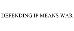 DEFENDING IP MEANS WAR