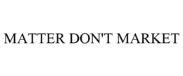 MATTER DON'T MARKET