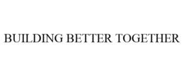 BUILDING BETTER TOGETHER