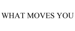 WHAT MOVES YOU