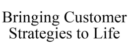 BRINGING CUSTOMER STRATEGIES TO LIFE