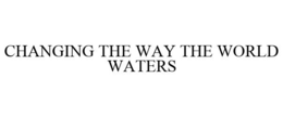 CHANGING THE WAY THE WORLD WATERS