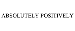 ABSOLUTELY POSITIVELY
