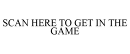 SCAN HERE TO GET IN THE GAME