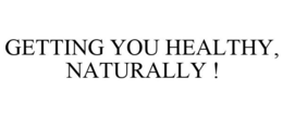 GETTING YOU HEALTHY, NATURALLY !