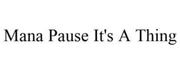 MANA PAUSE IT'S A THING