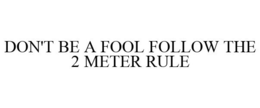 DON'T BE A FOOL FOLLOW THE 2 METER RULE