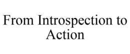 FROM INTROSPECTION TO ACTION