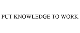 PUT KNOWLEDGE TO WORK