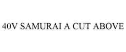 40V SAMURAI A CUT ABOVE
