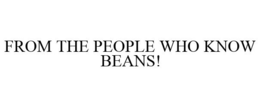 FROM THE PEOPLE WHO KNOW BEANS!