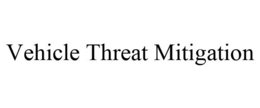 VEHICLE THREAT MITIGATION
