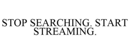 STOP SEARCHING. START STREAMING.