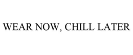 WEAR NOW, CHILL LATER