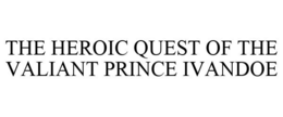 THE HEROIC QUEST OF THE VALIANT PRINCE IVANDOE