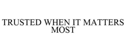 TRUSTED WHEN IT MATTERS MOST