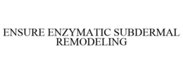 ENSURE ENZYMATIC SUBDERMAL REMODELING