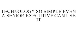 TECHNOLOGY SO SIMPLE EVEN A SENIOR EXECUTIVE CAN USE IT